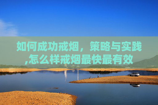 如何成功戒烟，策略与实践,怎么样戒烟最快最有效