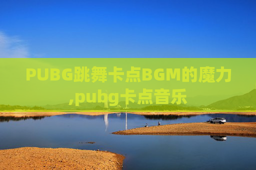 PUBG跳舞卡点BGM的魔力,pubg卡点音乐