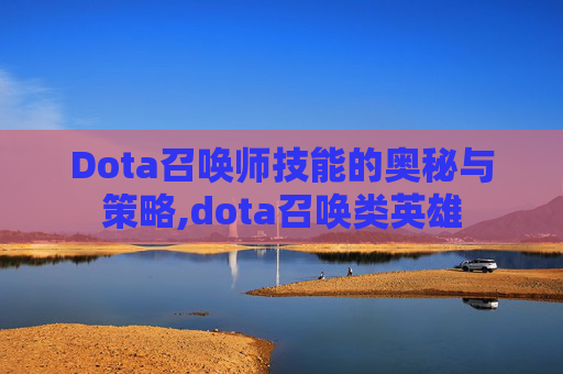 Dota召唤师技能的奥秘与策略,dota召唤类英雄