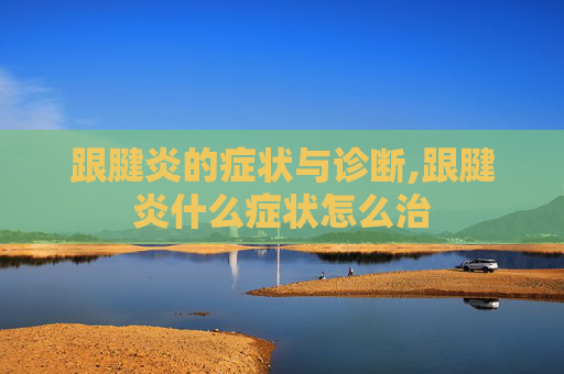 跟腱炎的症状与诊断,跟腱炎什么症状怎么治