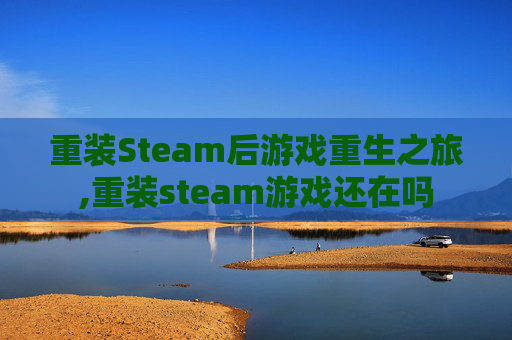 重装Steam后游戏重生之旅,重装steam游戏还在吗