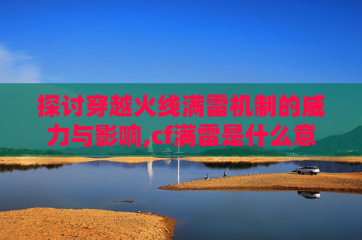 探讨穿越火线满雷机制的威力与影响,cf满雷是什么意思