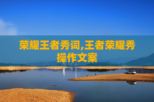 荣耀王者秀词,王者荣耀秀操作文案