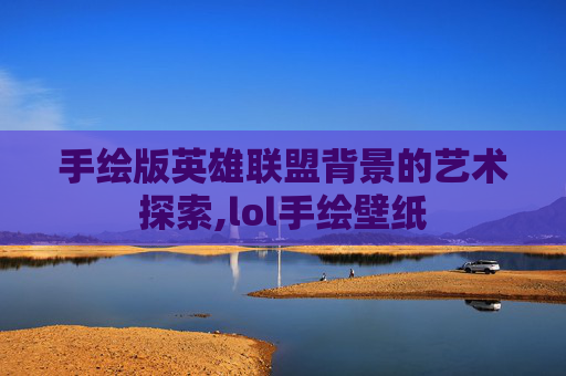 手绘版英雄联盟背景的艺术探索,lol手绘壁纸