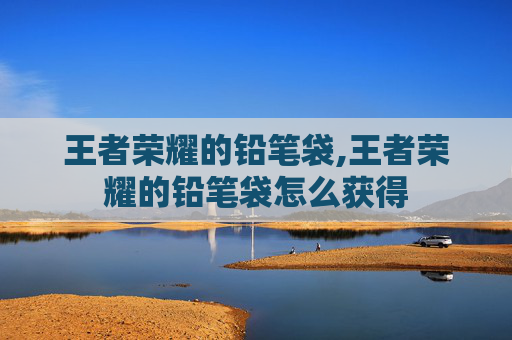 王者荣耀的铅笔袋,王者荣耀的铅笔袋怎么获得