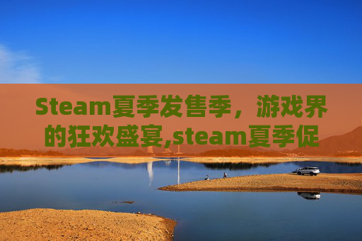 Steam夏季发售季，游戏界的狂欢盛宴,steam夏季促销到几号