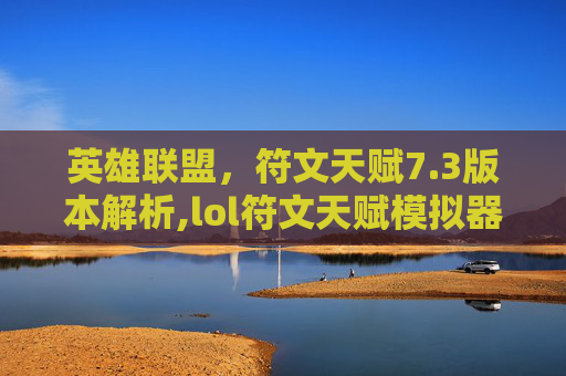 英雄联盟，符文天赋7.3版本解析,lol符文天赋模拟器