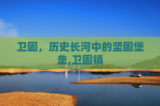 卫固，历史长河中的坚固堡垒,卫固镇