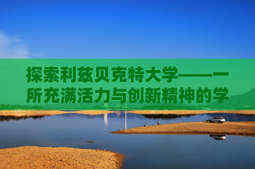 探索利兹贝克特大学——一所充满活力与创新精神的学术殿堂,利兹贝克特大学相当于国内哪个大学