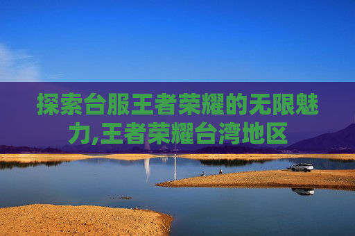 探索台服王者荣耀的无限魅力,王者荣耀台湾地区