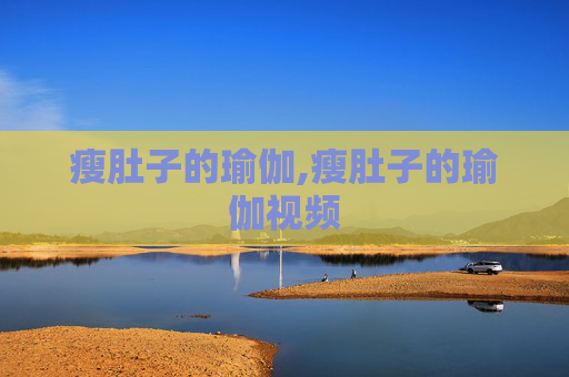瘦肚子的瑜伽,瘦肚子的瑜伽视频