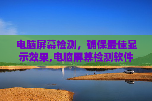 电脑屏幕检测，确保最佳显示效果,电脑屏幕检测软件