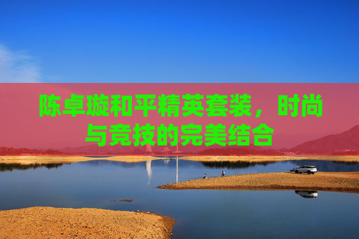 陈卓璇和平精英套装，时尚与竞技的完美结合