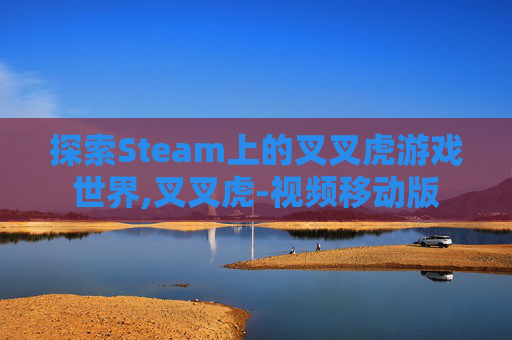探索Steam上的叉叉虎游戏世界,叉叉虎-视频移动版