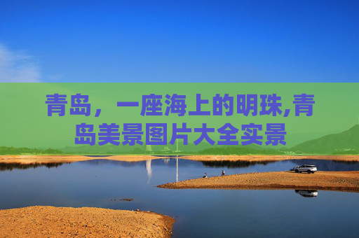 青岛，一座海上的明珠,青岛美景图片大全实景