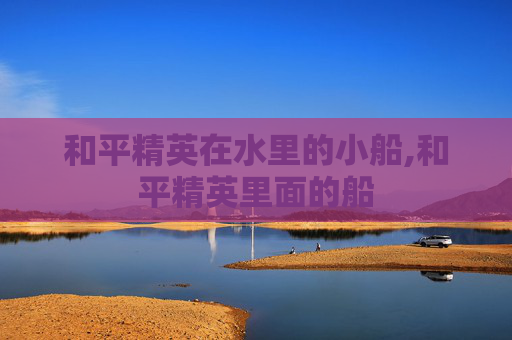 和平精英在水里的小船,和平精英里面的船