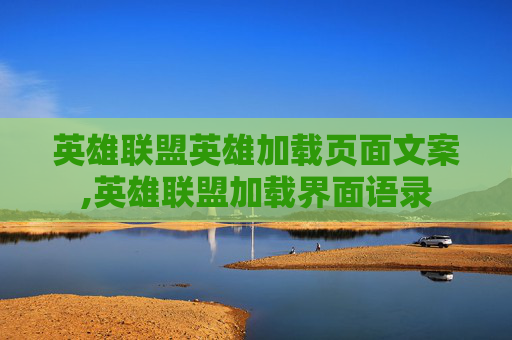 英雄联盟英雄加载页面文案,英雄联盟加载界面语录