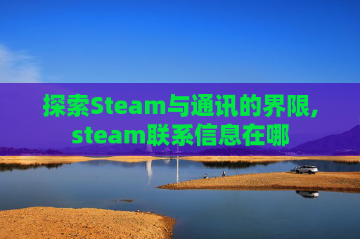 探索Steam与通讯的界限,steam联系信息在哪