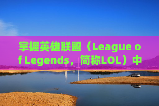 掌握英雄联盟（League of Legends，简称LOL）中的控场英雄,lol控英雄胜率90多