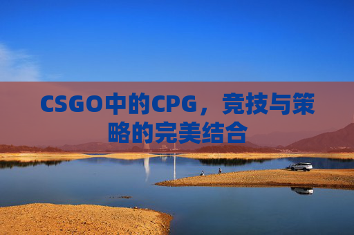 CSGO中的CPG，竞技与策略的完美结合