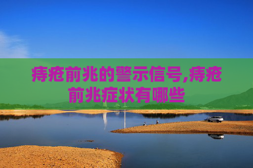 痔疮前兆的警示信号,痔疮前兆症状有哪些