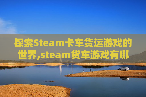 探索Steam卡车货运游戏的世界,steam货车游戏有哪些