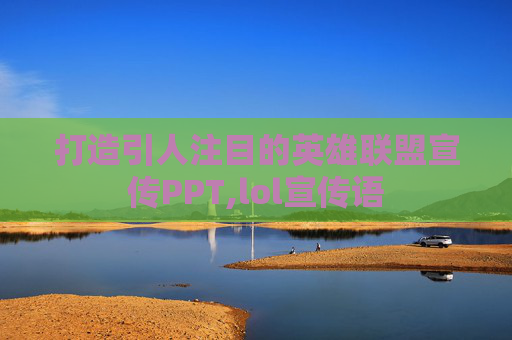 打造引人注目的英雄联盟宣传PPT,lol宣传语