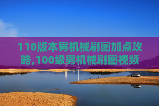 110版本男机械刷图加点攻略,100级男机械刷图视频