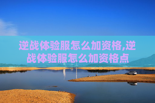 逆战体验服怎么加资格,逆战体验服怎么加资格点