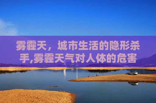 雾霾天，城市生活的隐形杀手,雾霾天气对人体的危害有哪些表现