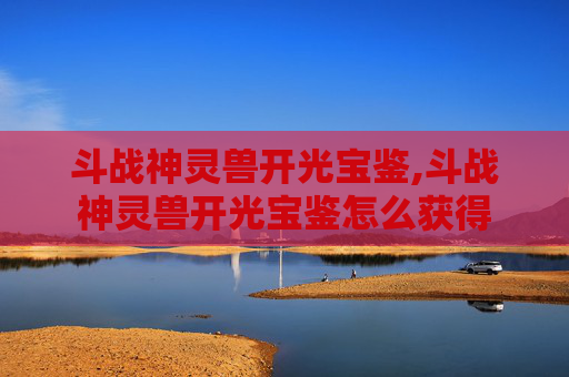 斗战神灵兽开光宝鉴,斗战神灵兽开光宝鉴怎么获得