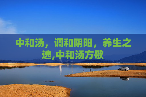 中和汤，调和阴阳，养生之选,中和汤方歌