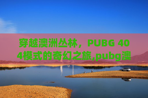 穿越澳洲丛林，PUBG 404模式的奇幻之旅,pubg澳洲战队