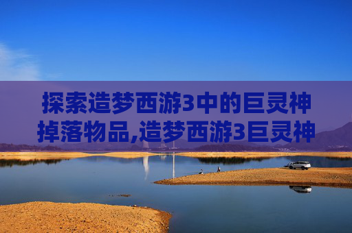 探索造梦西游3中的巨灵神掉落物品,造梦西游3巨灵神掉什么材料