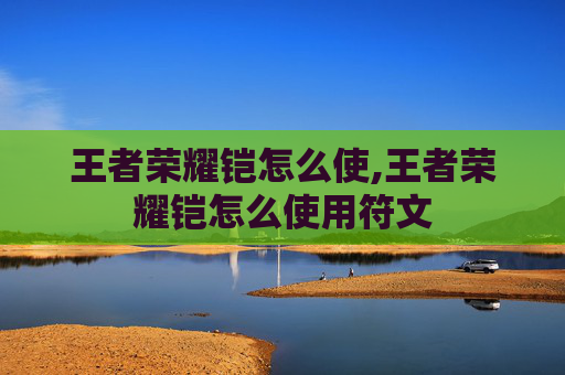 王者荣耀铠怎么使,王者荣耀铠怎么使用符文
