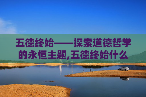 五德终始——探索道德哲学的永恒主题,五德终始什么意思