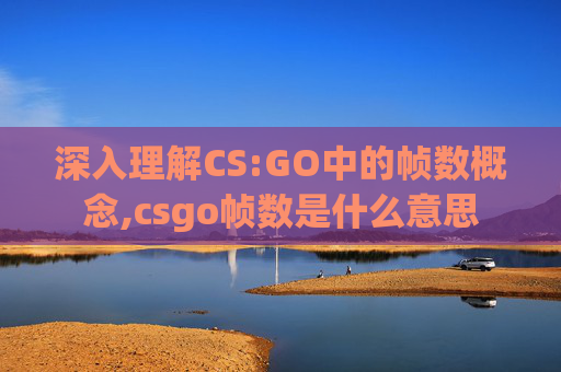 深入理解CS:GO中的帧数概念,csgo帧数是什么意思