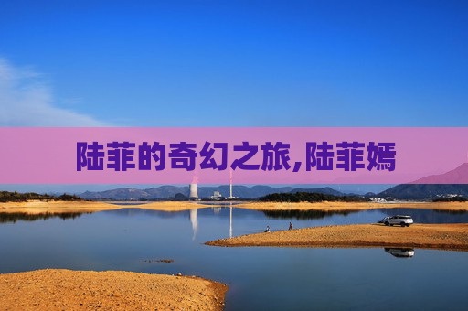陆菲的奇幻之旅,陆菲嫣