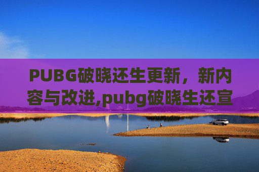 PUBG破晓还生更新，新内容与改进,pubg破晓生还宣传片