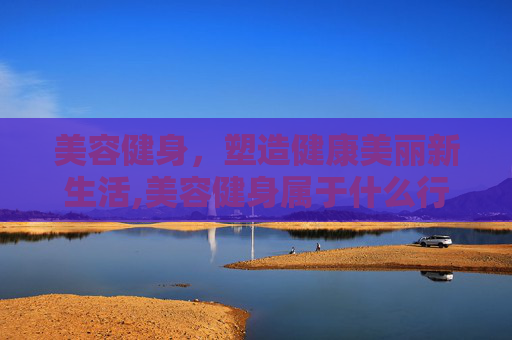 美容健身，塑造健康美丽新生活,美容健身属于什么行业