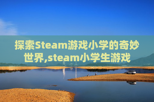 探索Steam游戏小学的奇妙世界,steam小学生游戏