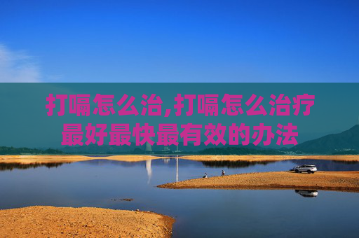 打嗝怎么治,打嗝怎么治疗最好最快最有效的办法