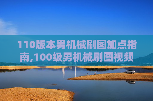 110版本男机械刷图加点指南,100级男机械刷图视频