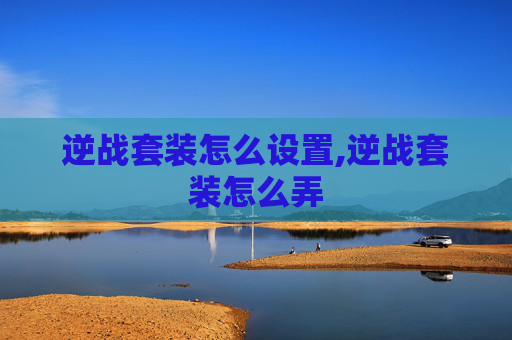 逆战套装怎么设置,逆战套装怎么弄