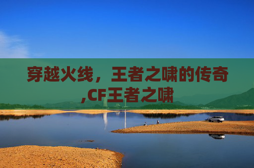 穿越火线，王者之啸的传奇,CF王者之啸