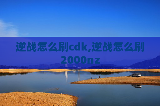 逆战怎么刷cdk,逆战怎么刷2000nz