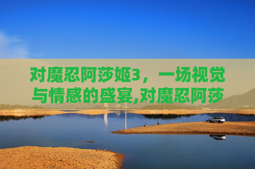 对魔忍阿莎姬3，一场视觉与情感的盛宴,对魔忍阿莎姬1-2集