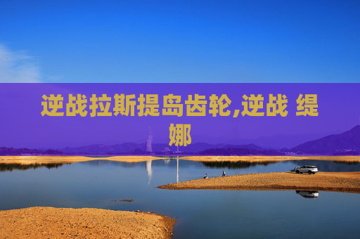 逆战拉斯提岛齿轮,逆战 缇娜