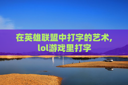 在英雄联盟中打字的艺术,lol游戏里打字