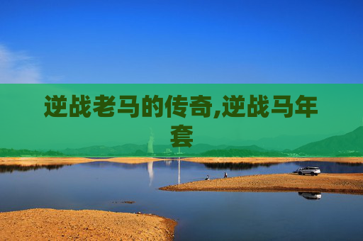 逆战老马的传奇,逆战马年套
